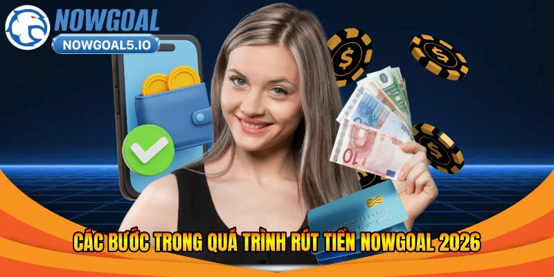 Các bước trong quá trình rút tiền Nowgoal 2026