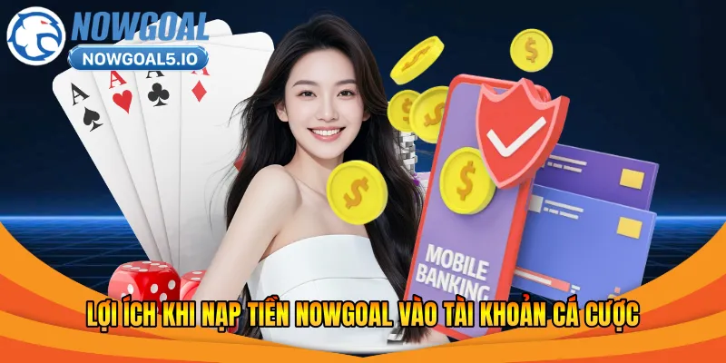 Lợi ích khi nạp tiền Nowgoal vào tài khoản cá cược
