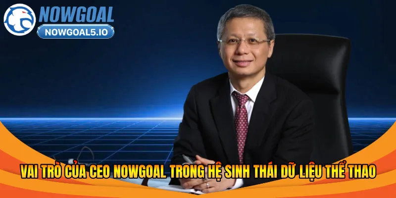 Vai trò của CEO Nowgoal trong hệ sinh thái dữ liệu thể thao